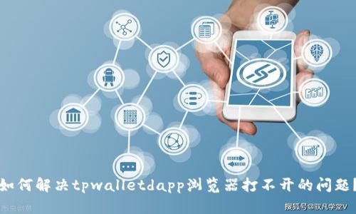 如何解决tpwalletdapp浏览器打不开的问题？