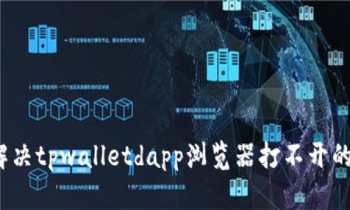如何解决tpwalletdapp浏览器打不开的问题？