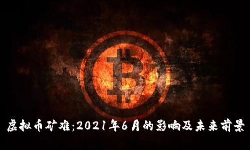 虚拟币矿难：2021年6月的影响及未来前景