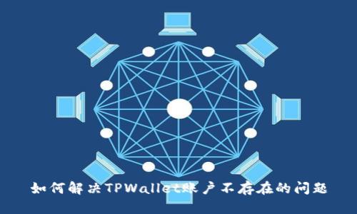 如何解决TPWallet账户不存在的问题
