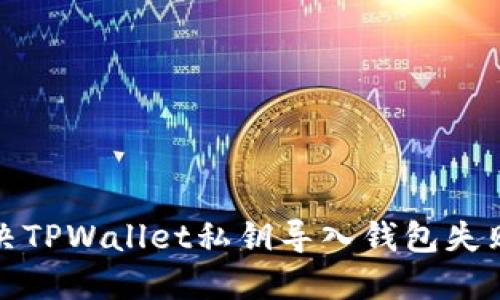 如何解决TPWallet私钥导入钱包失败的问题