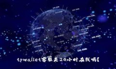 tpwallet客服是24小时在线吗
