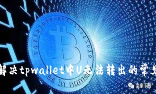 如何解决tpwallet中U无法转出的常见问题