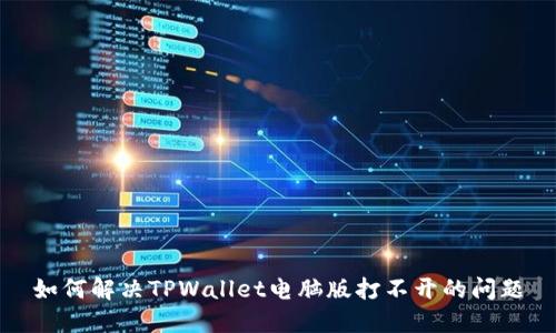 如何解决TPWallet电脑版打不开的问题