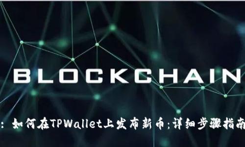 : 如何在TPWallet上发布新币：详细步骤指南