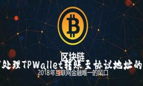 如何处理TPWallet转账至协议地址的问题